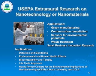 10
USEPA Extramural Research on
Nanotechnology or Nanomaterials
Applications:
• Green manufacturing
• Contamination remediation
• Sensors for environmental
pollutants
• Waste treatment
Small Business Innovation Research
Implications:
• Detection and Monitoring
• Environmental and Human Health Effects
• Biocompatibility and Toxicity
• Life Cycle Approach
• Newly formed Centers for the Environmental Implications of
Nanotechnology (CEIN) at Duke University and UCLA
www.sciencejobs.com
 