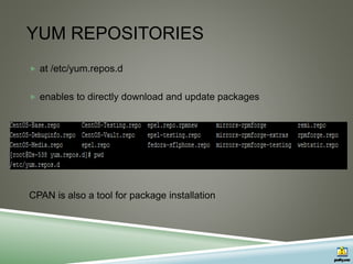 YUM REPOSITORIES
 at /etc/yum.repos.d
 enables to directly download and update packages
CPAN is also a tool for package installation
 