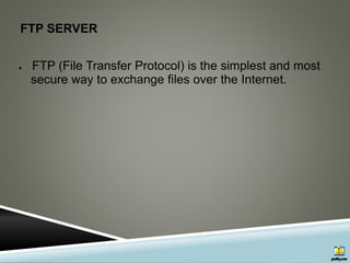 FTP SERVER
● FTP (File Transfer Protocol) is the simplest and most
secure way to exchange files over the Internet.
 