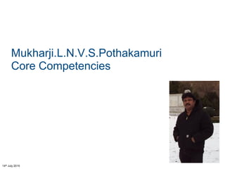 14th July 2015
Mukharji.L.N.V.S.Pothakamuri
Core Competencies
 