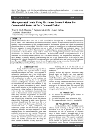 Supriti Dash Sharma et al. Int. Journal of Engineering Research and Applications www.ijera.com
ISSN: 2248-9622, Vol. 6, Issue 3, (Part - 6) March 2016, pp.30-33
www.ijera.com 30|P a g e
Managementof Loads Using Maximum Demand Meter For
Commercial Sector At Peak Demand Period
1
Supriti Dash Sharma, 2
. Rajeshwari Arelli, 3
.Ankit Dukre,
4
. Renuka Bhandarkar
1234
Department of Electrical Engineering Nagpur, Maharashtra, India
ABSTRACT
Industrial revolution in India since last 25 years has resulted in paradigm shift of residential population from
rural to urban. Thus urbanization and industrialization have resulted in unprecedented increase in electricity
demand. A direct consequence of this increased demand is the immense pressure that is build up on national
electricity grid due to excessive load. This effect is more pronounced especially during peak demand periods. It
becomes mandatory to reduce this pressure on grid in order to have reliable and continuous supply. One
solution to this problem would be the construction of additional power generating facilities, but this solution is
not economic as the installation is very costly as well as more power generating facilities will be threat to the
environment. This solution thus has to be eliminated. A more feasible solution to this problem would be an
instrument like maximum demand controller which can monitor the heavy load demand during peak hours. This
paper proposes a controller which is easy in construction and various tests carried out on it resulted in many
advantages like reduced electricity bill on recurring basis, improved load factor, and economy to the industrial
user. The users of M.D controller can recover its cost through resulted savings in recurring electricity bill.
Keywords: Microcontroller, Voltage controllers Driver, Sensors, GSM module.
I. INTRODUCTION
Every electrical system needs power for its
working. Power is rated as per the amount of energy
required to accomplish the work. Electrical power is
measured in kilowatts per hour (kWh). Higher power
consumption by an industry leads to huge bills along
with penalties too. In order to avoid penalties, one
solution would be increasing the power supplying
facilities according to the maximum registered peak,
but on contrary this will force the consumers to pay
for such increased consumption of power. Another
more feasible solution to this problem would be a
maximum the critical load can be thus kept on. Thus
it also provides load prioritization. Maximum demand
refers to the maximum amount of electrical energy
that is being consumed at a given time. It is measured
in kilowatts per hours, which is a measurement of
total electricity used for a period of time. The purpose
of controlling the demand is, not to exceed the preset
maximum demand limit. One way to do this is to
shed non-critical loads. There are possible loads to be
disconnected such as lights, compressors, air
conditioners, pumps, fans and extractors, packaging
machinery, shredders and others. Generally, all those
machines do not give a significant effect to the main
production process or are not essential. The general
purpose of maximum demand meter is to monitor and
control the maximum power demand which also
reduces the monthly electricity bill. By using this
meter, the users do not have to worry about their
electricity bill as it will be much less as
compared to previous bill before installing the meter.
As a result
consumer savings will increase. Maximum power
demand meter can benefit every user especially
factories. This new technology based meter can
benefit the society at large. The proposed controller is
easy in construction and various tests carried out on it
resulted in many advantages like reduced electricity
bill on recurring basis, improved load factor, and
economy to the industrial user. The users of M.D
controller can recover its cost through resulted
savings in recurring electricity bill.
II. OBJECTIVE
1) To monitor the maximum power demand in
industrial installation.
2) To control the power usage in industrial field.
3) To regulate and reduce electricity monthly bill.
III. PROJECT STATEMENT
In industrial field, efforts should be made to
achieve overall economy so that per unit cost of
production is as low as possible. The problem of
determining the cost of production of electrical
energy is highly complex. Nowadays there is one
equipment that can solve this problem which is the
maximum demand meter. This meter is specifically
design to monitor and also control the maximum
power demand. The greater the maximum demand,
the greater is it sizes and cost. This type of meter can
RESEARCH ARTICLE OPEN ACCESS
 