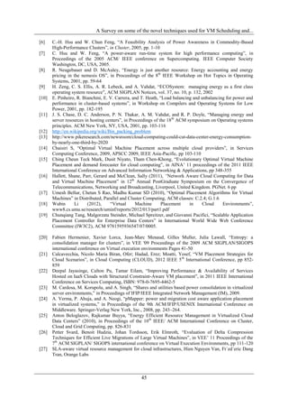A Survey on some of the novel techniques used for VM Scheduling and...

[6]    C.-H. Hsu and W. Chun Feng, “A Feasibility Analysis of Power Awareness in Commodity-Based
       High-Performance Clusters”, in Cluster, 2005, pp. 1-10
[7]    C. Hsu and W. Feng, “A power-aware run-time system for high performance computing”, in
       Proceedings of the 2005 ACM/ IEEE conference on Supercomputing. IEEE Computer Society
       Washington, DC, USA, 2005.
[8]    R. Neugebauer and D. McAuley, “Energy is just another resource: Energy accounting and energy
       pricing in the nemesis OS”, in Proceedings of the 8th IEEE Workshop on Hot Topics in Operating
       Systems, 2001, pp. 59-64
[9]    H. Zeng, C. S. Ellis, A. R. Lebeck, and A. Vahdat, “ECOSystem: managing energy as a first class
       operating system resource”, ACM SIGPLAN Notices, vol. 37, no. 10, p. 132, 2002
[10]   E. Pinheiro, R. Bianchini, E. V. Carrera, and T. Heath, “Load balancing and unbalancing for power and
       performance in cluster-based systems”, in Workshop on Compilers and Operating Systems for Low
       Power, 2001, pp. 182-195
[11]   J. S. Chase, D. C. Anderson, P. N. Thakar, A. M. Vahdat, and R. P. Doyle, “Managing energy and
       server resources in hosting centers”, in Proceedings of the 18 th ACM symposium on Operating systems
       principles. ACM New York, NY, USA, 2001, pp. 103-116
[12]   http://en.wikipedia.org/wiki/Bin_packing_problem
[13]   http://www.pikeresearch.com/newsroom/cloud-computing-could-cut-data-center-energy-consumption-
       by-nearly-one-third-by-2020
[14]   Chaisiri S, “Optimal Virtual Machine Placement across multiple cloud providers”, in Services
       Computing Conference, 2009, APSCC 2009, IEEE Asia-Pacific, pp 103-110
[15]   Ching Cheun Teck Mark, Dusit Niyato, Tham Chen-Khong, “Evolutionary Optimal Virtual Machine
       Placement and demand forecaster for cloud computing”, in AINA‟ 11 proceedings of the 2011 IEEE
       International Conference on Advanced Information Networking & Applications, pp 348-355
[16]   Hallett, Shane, Parr, Gerard and McClean, Sally (2011), “Network Aware Cloud Computing for Data
       and Virtual Machine Placement” in 12th Annual PostGraduate Symposium on the Convergence of
       Telecommunications, Networking and Broadcasting, Liverpool, United Kingdom. PGNet. 6 pp
[17]   Umesh Bellur, Chetan S Rao, Madhu Kumar SD (2010), “Optimal Placement Algorithms for Virtual
       Machines” in Distributed, Parallel and Cluster Computing, ACM classes: C.2.4; G.1.6
[18]   Wubin       Li    (2012),     “Virtual      Machine      Placement     in   Cloud     Environments”,
       www8.cs.umu.se/research/uminf/reports/2012/013/part1.pdf
[19]   Chunqiang Tang, Malgorzata Steinder, Michael Spreitzer, and Giovanni Pacifici, “Scalable Application
       Placement Controller for Enterprise Data Centers” in International World Wide Web Conference
       Committee (IW3C2), ACM 9781595936547/07/0005.

[20]   Fabien Hermenier, Xavier Lorca, Jean-Marc Menaud, Gilles Muller, Julia Lawall, “Entropy: a
       consolidation manager for clusters”, in VEE '09 Proceedings of the 2009 ACM SIGPLAN/SIGOPS
       international conference on Virtual execution environments Pages 41-50
[21]   Calcavecchia, Nicolo Maria Biran, Ofer; Hadad, Erez; Moatti, Yosef, “VM Placement Strategies for
       Cloud Scenarios”, in Cloud Computing (CLOUD), 2012 IEEE 5 th International Conference, pp 852-
       859
[22]   Deepal Jayasinge, Calton Pu, Tamar Eilam, “Improving Performance & Availability of Services
       Hosted on IaaS Clouds with Structural Constraint-Aware VM placement”, in 2011 IEEE International
       Conference on Services Computing, ISBN: 978-0-7695-4462-5
[23]   M. Cardosa, M. Korupolu, and A. Singh, “Shares and utilities based power consolidation in virtualized
       server environments,” in Proceedings of IFIP/IEEE Integrated Network Management (IM), 2009.
[24]   A. Verma, P. Ahuja, and A. Neogi, “pMapper: power and migration cost aware application placement
       in virtualized systems,” in Proceedings of the 9th ACM/IFIP/USENIX International Conference on
       Middleware. Springer-Verlag New York, Inc., 2008, pp. 243–264.
[25]   Anton Beloglazov, Rajkumar Buyya, “Energy Efficient Resource Management in Virtualized Cloud
       Data Centers” (2010), in Proceedings of the 10 th IEEE/ ACM International Conference on Cluster,
       Cloud and Grid Computing, pp. 826-831
[26]   Petter Svard, Benoit Hudzia, Johan Tordsson, Erik Elmroth, “Evaluation of Delta Compression
       Techniques for Efficient Live Migrations of Large Virtual Machines”, in VEE‟ 11 Proceedings of the
       7th ACM SIGPLAN/ SIGOPS international conference on Virtual Execution Environments, pp 111-120
[27]   SLA-aware virtual resource management for cloud infrastructures, Hien Nguyen Van, Fr´ed´eric Dang
       Tran, Orange Labs



                                                   45
 