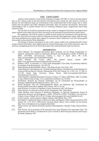 The Mechanics of Electron-Positron Pair Creation in the 3-Spaces Model
49
XXII. CONCLUSION
Analysis of the mechanics of conversion of photons of energy 1.022 MeV or more to electron-positron
pairs in the 3-spaces model reveals that electrons and positrons have exactly the same dynamic structure as
photons, the only difference being one of localization of the unidirectional half of their energy, that is, within
normal space for photons and within orthogonal electrostatic space for electrons and positrons, forcing their
electromagnetic half to oscillate between the two remaining orthogonal spaces, magnetostatic space being
common to both.
The fact that all of electron and positron energy resides in orthogonal electrostatic and magnetostatic
spaces explains in this model why all of their rest energy can be measured as having transverse inertia (mass) .
By comparison, only half the energy of a photon of same energy can be measured as having transverse
inertia, since only half of its energy resides in orthogonal electrostatic and magnetostatic spaces while the other
half, being unidirectional in normal space, opposes no transverse inertia whatsoever to any force being applied
transversally as discovered by Walter Kaufmann.
The charges of electron and positron are due in the 3-spaces model to the unidirectional half of their
energy located in electrostatic space applying pressure towards normal space from inside electrostatic space for
positrons, and applying pressure away from normal space from inside electrostatic space for electrons.
REFERENCES
[1]. André Michaud. The Expanded Maxwellian Space Geometry and the Photon Fundamental LC
Equation. International Journal of Engineering Research and Development e-ISSN: 2278-067X, p-
ISSN: 2278-800X, www.ijerd.com Volume 6, Issue 8 (April 2013), PP. 31-45.
(http://ijerd.com/paper/vol6-issue8/G06083145.pdf).
[2]. André Michaud. The Corona Effect, The General Science Journal. 2009:
(http://www.gsjournal.net/Science-Journals/Essays/View/2262).
[3]. Blackett, P.M.S & Occhialini, G. (1933) Some photographs of the tracks of penetrating radiation,
Proceedings of the Royal Society, 139, 699-724.
[4]. Robert Resnick & David Halliday. Physics. John Wyley & Sons, New York, 1967.
[5]. André Michaud, Field Equations for Localized Individual Photons and Relativistic Field Equations for
Localized Moving Massive Particles, International IFNA-ANS Journal, No. 2 (28), Vol. 13, 2007, p.
123-140, Kazan State University, Kazan, Russia. (http://www.gsjournal.net/Science-
Journals/Essays/View/2257).
[6]. André Michaud. Expanded Maxwellian Geometry of Space, 4th
edition, SRP Books, 2004. (Available
in many eBook formats at https://www.smashwords.com/books/view/163704).
[7]. M.Abraham. Dynamik des Electrons, Nachrichten von der Gesellschaft der Wissenschaften zu
Göttingen, Mathematisch-Physikalische Klasse, 1902, S. 20.
[8]. Walter Kaufmann. Uber die "Elektromagnetische Masse" der Elektronen, Kgl. Gesellschaft der
Wissenschaften Nachrichten, Mathem.-Phys. Klasse, 1903, S. 91-103.
[9]. Henri Poincaré. La science et l’hypothèse, France, Flammarion 1902, 1995 Edition.
[10]. Henri Poincaré. La valeur de la science, France, Flammarion 1905, 1994 Edition.
[11]. André Michaud. From Classical to Relativistic Mechanics via Maxwell. International Journal of
Engineering Research and Development, e-ISSN: 2278-067X, p-ISSN: 2278-800X, www.ijerd.com.
Volume 6, Issue 4 (March 2013), PP. 01-10 (http://ijerd.com/paper/vol6-issue4/A06040110.swf).
[12]. Yvette Cauchois. Atomes, Spectres, Matière. Éditions Albin Michel, Paris, 1952.
[13]. Paul Marmet. Fundamental Nature of Relativistic Mass and Magnetic Fields, International IFNA-ANS
Journal, No. 3 (19), Vol. 9, 2003, Kazan University, Kazan, Russia. (Also available over the Internet
http://www.newtonphysics.on.ca/magnetic/index.html).
[14]. Walter Greiner and Joachim Reinhardt. Quantum Electrodynamics. Springer-Verlag. Second Edition,
1994.
[15]. Isaac Newton. De la gravitation & Du mouvement des corps (Original Latin manuscripts titles: "De
gravitatione & De Motu"). Translated from Latin to French by Marie-Françoise Biarnais and François
de Gandt, Gallimard, 1995.
 