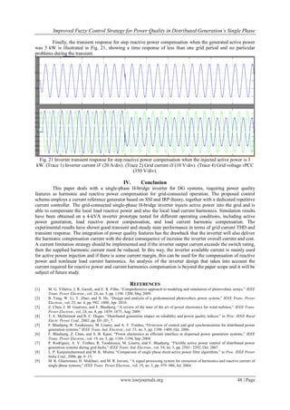 Improved Fuzzy Control Strategy for Power Quality in Distributed Generation’s Single Phase
www.iosrjournals.org 48 | Page
Finally, the transient response for step reactive power compensation when the generated active power
was 3 kW is illustrated in Fig. 21, showing a time response of less than one grid period and no particular
problems during the transient.
Fig. 21 Inverter transient response for step reactive power compensation when the injected active power is 3
kW. (Trace 1) Inverter current iF (20 A/div). (Trace 2) Grid current iS (10 V/div). (Trace 4) Grid voltage vPCC
(350 V/div).
IV. Conclusion
This paper deals with a single-phase H-bridge inverter for DG systems, requiring power quality
features as harmonic and reactive power compensation for grid-connected operation. The proposed control
scheme employs a current reference generator based on SSI and IRP theory, together with a dedicated repetitive
current controller. The grid-connected single-phase H-bridge inverter injects active power into the grid and is
able to compensate the local load reactive power and also the local load current harmonics. Simulation results
have been obtained on a 4-kVA inverter prototype tested for different operating conditions, including active
power generation, load reactive power compensation, and load current harmonic compensation. The
experimental results have shown good transient and steady state performance in terms of grid current THD and
transient response. The integration of power quality features has the drawback that the inverter will also deliver
the harmonic compensation current with the direct consequence of increase the inverter overall current and cost.
A current limitation strategy should be implemented and if the inverter output current exceeds the switch rating,
then the supplied harmonic current must be reduced. In this way, the inverter available current is mainly used
for active power injection and if there is some current margin, this can be used for the compensation of reactive
power and nonlinear load current harmonics. An analysis of the inverter design that takes into account the
current required for reactive power and current harmonics compensation is beyond the paper scope and it will be
subject of future study.
REFERENCES
[1] M. G. Villalva, J. R. Gazoli, and E. R. Filho, “Comprehensive approach to modeling and simulation of photovoltaic arrays,” IEEE
Trans. Power Electron., vol. 24, no. 5, pp. 1198–1208, May 2009.
[2] B. Yang, W. Li, Y. Zhao, and X. He, “Design and analysis of a gridconnected photovoltaic power system,” IEEE Trans. Power
Electron., vol. 25, no. 4, pp. 992–1000, Apr. 2010.
[3] Z. Chen, J. M. Guerrero, and F. Blaabjerg, “A review of the state of the art of power electronics for wind turbines,” IEEE Trans.
Power Electron., vol. 24, no. 8, pp. 1859–1875, Aug. 2009.
[4] T. E. McDermott and R. C. Dugan, “Distributed generation impact on reliability and power quality indices,” in Proc. IEEE Rural
Electr. Power Conf., 2002, pp. D3–D3_7.
[5] F. Blaabjerg, R. Teodorescu, M. Liserre, and A. V. Timbus, “Overview of control and grid synchronization for distributed power
generation systems,” IEEE Trans. Ind. Electron., vol. 53, no. 5, pp. 1398–1409, Oct. 2006.
[6] F. Blaabjerg, Z. Chen, and S. B. Kjaer, “Power electronics as efficient interface in dispersed power generation systems,” IEEE
Trans. Power Electron., vol. 19, no. 5, pp. 1184–1194, Sep. 2004.
[7] P. Rodriguez, A. V. Timbus, R. Teodorescu, M. Liserre, and F. Blaabjerg, “Flexible active power control of distributed power
generation systems during grid faults,” IEEE Trans. Ind. Electron., vol. 54, no. 5, pp. 2583– 2592, Oct. 2007.
[8] L. P. Kunjumuhammed and M. K. Mishra, “Comparison of single phase shunt active power filter algorithms,” in Proc. IEEE Power
India Conf., 2006, pp. 8–15.
[9] M. K. Ghartemani, H. Mokhtari, and M. R. Iravani, “A signal processing system for extraction of harmonics and reactive current of
single phase systems,” IEEE Trans. Power Electron., vol. 19, no. 3, pp. 979–986, Jul. 2004.
 