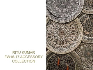 RITU KUMAR
FW16-17 ACCESSORY
COLLECTION
 