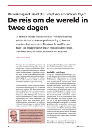 O&O / NR 6 201340
Daniëlle van den Hoogen
De Erasmus Universiteit Rotterdam wil een topuniversiteit
worden. En daar hoort een topondersteuning bij. Daarom
organiseerde de universiteit ‘De reis om de wereld in twee
dagen’. Een programma met impact voor alle ondersteuners.
We blikken terug en zoeken de formule van het succes.
Vlissingen: stad van Michiel de Ruyter, maar ook
van de Erasmus Universiteit (EUR). Vorig jaar
‘overspoelden’ ruim 500 ondersteuners - mede-
werkers die het onderwijs en onderzoek mogelijk
maken - de stad voor een tweedaagse training.
Met de zee op de achtergrond dachten de mede-
werkers samen na hoe de universiteit zo klantge-
richt mogelijk de beste resultaten kan behalen.
Want dat is de ambitie van de EUR: een topuni-
versiteit met daarbij een topondersteuning.
Alle ondersteuners volgden Een reis om de wereld
in twee dagen: een programma met verrassende
interventies rondom drie kerncompetenties:
klantbetrokkenheid, samenwerken en resultaat-
gerichtheid. Doel van de training was om met
collega’s van andere afdelingen na te denken over
hoe de universiteit optimaal kan functioneren en
zo goed mogelijk haar klanten kan bedienen. ‘Wat
we hebben bereikt, is het raken van een verlan-
gen bij de mensen om hun werk op een hoger
kwalitatief plan te brengen en een besef dat dat
nodig is om de universiteit als geheel verder te
brengen’, aldus Pieter Stein, trainer en bedenker.
Maar wat maakt dit traject zo succesvol?
Een zoektocht naar succesvolle ingrediënten.
Een helder vertrekpunt
In mei 2011 zijn de bedrijfsplannen 2011 – 2013
voor de Erasmus Universiteit opgesteld. Het uit-
gangspunt ‘Topondersteuning voor een Topuni-
versiteit’ stond hierbij centraal. De universiteit
heeft de ambitie dat alle ondersteunende afdelin-
gen het besef moeten hebben een belangrijke
bijdrage te leveren aan het realiseren van deze
strategie. Partnership met de klanten, daarbij ge-
richt inspelen op de behoeften in relatie en effi-
ciency, is hierbij belangrijk. De ambitie is om een
hoge kwaliteit te leveren tegen gelijke kosten.
Een mooie uitdagende ambitie waar hard aan
gewerkt wordt. Naast het formuleren van resul-
taten is er gekeken naar houding en gedrag. Daar-
om zijn er drie kerncompetenties benoemd:
klantbetrokkenheid, samenwerken en resultaat-
gerichtheid. Alle medewerkers moeten deze
kerncompetenties hoog in het vaandel hebben
staan en verder ontwikkelen. Dit zal uiteindelijk
leiden tot hoogwaardig advies in hun professio-
nele rol als business partner. Om alle ondersteu-
ners hierbij zelf te ondersteunen, kregen zij een
opleidingsprogramma rondom de drie competen-
ties aangeboden.
‘We kregen veel ruimte van de universiteit bij
het invullen van de training. Over die aanpak en
Ontwikkeling met impact (13): Recept voor een succesvol traject
De reis om de wereld in
twee dagen
Pieter Stein is senior trainer/adviseur in de unit
Leiderschap en Organisatieontwikkeling. Als
arbeids- en organisatiepsycholoog houdt hij zich
bezig met het optimaliseren van de afstemming
tussen mens en organisatie. Hij is gespecia-
liseerd in verandering en vernieuwing van
werkprocessen en organisatiecultuur en in het
bijzonder de rol van het management daarin.
 