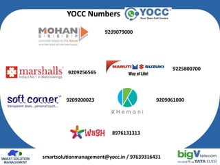 smartsolutionmanagement@yocc.in / 97639316431
YOCC Numbers
9209079000
9209256565
9225800700
9209200023 9209061000
8976131313
 