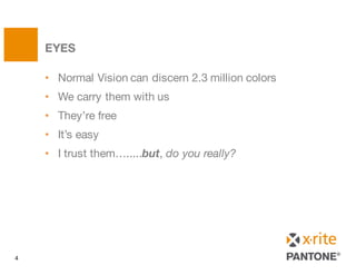 • Normal Vision can discern 2.3 million colors
• We carry them with us
• They’re free
• It’s easy
• I trust them….....but, do you really?
EYES
EYES
4
 