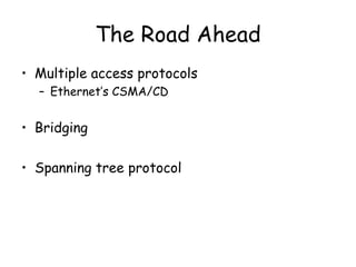 The Road Ahead Multiple access protocols Ethernet’s CSMA/CD Bridging Spanning tree protocol 