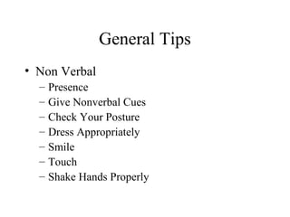 General Tips
• Non Verbal
– Presence
– Give Nonverbal Cues
– Check Your Posture
– Dress Appropriately
– Smile
– Touch
– Shake Hands Properly
 