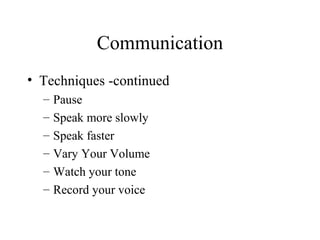 Communication
• Techniques -continued
– Pause
– Speak more slowly
– Speak faster
– Vary Your Volume
– Watch your tone
– Record your voice
 