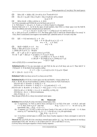 Some properties of two-fuzzy Nor med spaces
www.iosrjournals.org 31 | Page
(2) (𝑘𝑥, 𝜆) = |𝑘| (𝑥, 𝜆) , 𝑓𝑜𝑟 𝑎𝑙𝑙 (𝑥, 𝜆) ∈ 𝑋 𝑎𝑛𝑑 𝑎𝑙𝑙 𝑘 𝐺 𝐾
(3) 𝑥, 𝜆 + 𝑦, 𝜇 < 𝑥, 𝜆 ⋀ 𝜇 + 𝑦, 𝜆 ⋀ 𝜇 𝑓𝑜𝑟 𝑎𝑙𝑙 𝑥, 𝜆 𝑎𝑛𝑑
(𝑦, 𝜇) ∈ 𝑋
(4) 𝑈(𝑥, ⋁𝜆𝑡) = ⋁ (𝑥, 𝜆𝑡 ) 𝑓𝑜𝑟 𝜆𝑡 ∈ (0,1]
Let 𝑋 be a nonempty and 𝐹(𝑋)be the set of all fuzzy sets in X. If
𝑓 ∈ 𝐹(𝑋) 𝑡𝑕𝑒𝑛 𝑓 = { 𝑥, 𝜇 : 𝑥 ∈ 𝑋 𝑎𝑛𝑑 𝜇 ∈ (0,1]}. Clearly f is a bounded
function for 𝑓 (𝑥) ≤ 1 . Let K be the space of real numbers, then F(X) is a linear space over the field K
where the addition and scalar multiplication are defined by
𝑓 + 𝑔 = 𝑥, 𝜇 + 𝑦, 𝜂 = {(𝑥 + 𝑣, 𝜇⋀𝜂): (𝑥, 𝜇) ∈ 𝑓, 𝑎𝑛𝑑 (𝑦, 𝑛) ∈ 𝑔}
𝑘𝑓 = { 𝑘𝑓, 𝜇 :(𝑥, 𝜇) ∈ 𝑓} 𝑤𝑕𝑒𝑟𝑒 𝑘 ∈ 𝐾. The linear space 𝐹(𝑋) is said to be normed space if to every𝑓 ∈
𝐹(𝑋), there is associated a non-negative real number 𝑓 called the norm of f in such a way that
(1) 𝑓 = 0 𝑖𝑓 𝑎𝑛𝑑 𝑜𝑛𝑙𝑦 𝑖𝑓 𝑓 = 0 For,
𝑓 = 0 ⇔ { 𝑥, 𝜇 : (𝑥, 𝜇) ∈ 𝑓} = 0
⇔ 𝑥 = 0, 𝜇 ∈ 0,1
⇔ 𝑓 = 0.
(2) 𝑘𝑓 = 𝑘 𝑓 , 𝑘 ∈ 𝐾 For,
𝑘𝑓 = { 𝑘𝑥, 𝜇 : 𝑥, 𝜇 ∈ 𝑓, 𝑘 ∈ 𝐾 }
= { 𝑘 𝑥, 𝜇 : 𝑥, 𝜇 ∈ 𝑓 } =|𝑘| 𝑓
(3) 𝑓 + 𝑔 ≤ 𝑓 + 𝑔 𝑓𝑜𝑟 𝑒𝑣𝑒𝑟𝑦 𝑓, 𝑔 ∈ 𝐹(𝑋)
For, 𝑓 + 𝑔 = { (𝑥, 𝜇) + (𝑦, 𝜂) /𝑥, 𝑦 ∈ 𝑋, 𝜇, 𝜂 ∈ (0,1]}
= { (𝑥 + 𝑦), 𝜇⋀𝜂 : 𝑥, 𝑦 ∈ 𝑋, 𝜇, 𝜂 ∈ (0,1]}
≤ { 𝑥, 𝜇 + 𝑦, 𝜇⋀𝜂 :(𝑥, 𝜇) ∈ 𝑓𝑎𝑛𝑑(𝑦, 𝜂) ∈ 𝑔}
= 𝑓 + 𝑔
And so (𝐹(𝑋), . ) is a normed linear space.
Definition2.6.[3]Let 𝑋 be any non-empty set and 𝐹(𝑋) be the set of all fuzzy sets on 𝑋. Then for𝑈, 𝑉 ∈
𝐹 𝑋 𝑎𝑛𝑑 𝑘 ∈ 𝐾 the field of real numbers, define
𝑈 + 𝑉 = 𝑥 + 𝑦, 𝜆 𝛬 𝜇 : 𝑥, 𝜆 ∈ 𝑈, 𝑦, 𝜇 ∈ 𝑉 𝑎𝑛d
𝑘𝑈 = {(𝑘𝑥, 𝜆) ∶ (𝑥, 𝜆) ∈ 𝑈}.
Definition2.7.[3]A two-fuzzy set on 𝑋 is a fuzzy set on 𝐹(𝑋).
Definition2.8.[3]Let F(X) be a vector space over the real field K. A fuzzy subset N of
𝐹(𝑋) × ℝ,(ℝ, the set of real numbers) is called a 2-fuzzy norm on 𝐹(𝑋) if and only if,
(N1) 𝐹𝑜𝑟 𝑎𝑙𝑙 𝑡 ∈ ℝ 𝑤𝑖𝑡𝑕 𝑡 ≤ 0, 𝑁(𝑓, 𝑡) = 0
(N2) 𝐹𝑜𝑟 𝑎𝑙𝑙 𝑡 ∈ ℝ 𝑤𝑖𝑡𝑕 𝑡 > 0, 𝑁(𝑓, 𝑡) = 1 𝑖𝑓 𝑎𝑛𝑑 𝑜𝑛𝑙𝑦 𝑖𝑓 𝑓 = 0
(N3) 𝐹𝑜𝑟 𝑎𝑙𝑙 𝑡 ∈ ℝ, 𝑤𝑖𝑡𝑕 𝑡 ≥ 0 , 𝑁(𝑐𝑓, 𝑡) = 𝑁(𝑓,
𝑦
𝑐
) 𝑖𝑓 𝑐 ≠ 0, 𝑐 ∈ 𝐾 (𝑓𝑖𝑒𝑙𝑑)
(N4) 𝐹𝑜𝑟 𝑎𝑙𝑙 𝑠, 𝑡 ∈ ℝ, 𝑁(𝑓1 + 𝑓2, 𝑠, 𝑡) ≥ 𝑚𝑖𝑛{𝑁(𝑓1, 𝑠), 𝑁(𝑓2, 𝑡)}
(N5) 𝑁(𝑓,•) ∶ (0, ∞) → [0,1] is continuous
(N6) 𝑁(𝑓, 𝑡)𝑡→∞
𝑙𝑖𝑚
= 1
Then the pair (𝐹(𝑋), 𝑁) is a fuzzy two-normed vector space.
III. Mainresult
Definition 3.1.Let (𝐹(𝑋), 𝑁,∗) be a two-fuzzy normed space, then:
(a) A sequence{𝑓𝑛 } in 𝐹(𝑋) is said to fuzzy converges to 𝑓 in 𝐹(𝑋) if for each 𝜀 ∈ (0, 1) and each
𝑡 > 0, there exists 𝑛0 ∈ 𝑍+
such that 𝑁 (𝑓𝑛 − 𝑓, 𝑡) > 1 − 𝜀 for all 𝑛 ≥ 𝑛0 (Or
equivalently lim 𝑛→∞ 𝑁 𝑓𝑛 − 𝑓, 𝑡 = 1 ).
(b) A sequence {𝑓𝑛 } in 𝐹(𝑋) is said to be fuzzy Cauchy if for each 𝜀 ∈ (0, 1) and each 𝑡 > 0, there
exists 𝑛0 ∈ 𝑍+
such that 𝑁 (𝑓𝑛 −𝑓𝑚, 𝑡) > 1 − 𝜀 for all 𝑛, 𝑚 ≥ 𝑛0 (Or equivalently
lim
𝑛,𝑚→∞
𝑁 𝑓𝑛 − 𝑓𝑚 , 𝑡 = 1).
(c) A two-fuzzy normed space in which every fuzzy Cauchy sequence is fuzzy convergent is said to be
complete.
Theorem 3.2. Let (𝐹(𝑋), 𝑁,∗) be a two-fuzzy normed space and let {𝑓𝑛 }, {𝑔 𝑛} be two sequences in two-fuzzy
normed space 𝐹(𝑋), and for all 𝛼1 ∈ (0, 1) there exist 𝛼 ∈ (0, 1) such that 𝛼 ∗ 𝛼 ≥ 𝛼1.
(1) Every fuzzy convergent sequence is fuzzy Cauchy sequence.
 