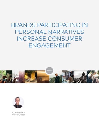 BRANDS PARTICIPATING IN
PERSONAL NARRATIVES
INCREASE CONSUMER
ENGAGEMENT
by DIRK SHAW
Principle, Trade
 
