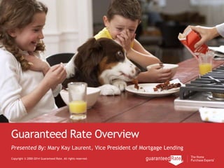 Guaranteed Rate Overview
Copyright © 2000-2014 Guaranteed Rate. All rights reserved.
Presented By: Mary Kay Laurent, Vice President of Mortgage Lending
 