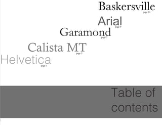 Table of
contents
Baskersville
Garamond
Arial
Calista MT
Helveticapage 3
page 5
page 7
page 9
page 11
 