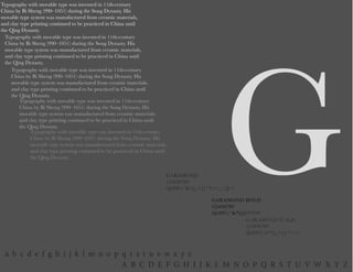 G
a b c d e f g h i j k l m n o p q r s t u v w x y z
A B C D E F G H I J K L M N O P Q R S T U V W X Y Z
Typography with movable type was invented in 11th-century
China by Bi Sheng (990–1051) during the Song Dynasty. His
movable type system was manufactured from ceramic materials,
and clay type printing continued to be practiced in China until
the Qing Dynasty.
Typography with movable type was invented in 11th-century
China by Bi Sheng (990–1051) during the Song Dynasty. His
movable type system was manufactured from ceramic materials,
and clay type printing continued to be practiced in China until
the Qing Dynasty.
Typography with movable type was invented in 11th-century
China by Bi Sheng (990–1051) during the Song Dynasty. His
movable type system was manufactured from ceramic materials,
and clay type printing continued to be practiced in China until
the Qing Dynasty.
Typography with movable type was invented in 11th-century
China by Bi Sheng (990–1051) during the Song Dynasty. His
movable type system was manufactured from ceramic materials,
and clay type printing continued to be practiced in China until
the Qing Dynasty.
Typography with movable type was invented in 11th-century
China by Bi Sheng (990–1051) during the Song Dynasty. His
movable type system was manufactured from ceramic materials,
and clay type printing continued to be practiced in China until
the Qing Dynasty.
GARAMOND BOLD
123456789
!@#$%^&*(){}:”<>?
GARAMOND ITALIC
123456789
!@#$%^&*()_+{}:”<>?
GARAMOND
123456789
!@#$%^&*()_+{}:”?><,./;’[]-=
 