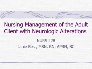 Nursing Management of the Adult Client with Neurologic Alterations NURS 228 Janie Best, MSN, RN, APRN, BC 