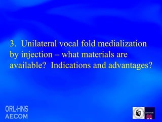 3.  Unilateral vocal fold medialization by injection – what materials are available?  Indications and advantages? 