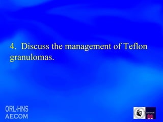 4.  Discuss the management of Teflon granulomas. 