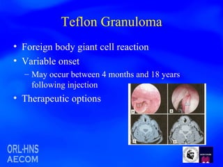 Teflon Granuloma Foreign body giant cell reaction Variable onset May occur between 4 months and 18 years following injection Therapeutic options 