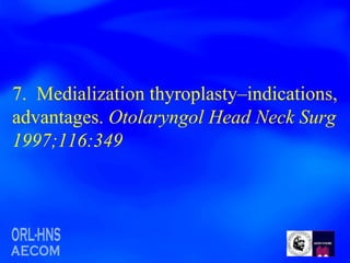 7.  Medialization thyroplasty–indications, advantages.  Otolaryngol Head Neck Surg 1997;116:349 