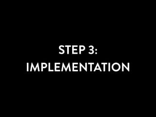 STEP 3:
IMPLEMENTATION
 