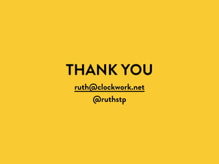 THANK YOU
ruth@clockwork.net
@ruthstp
 
