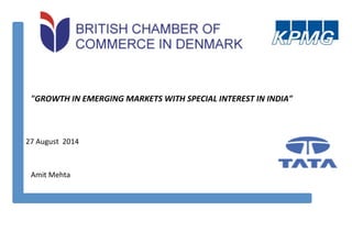 "GROWTH	
  IN	
  EMERGING	
  MARKETS	
  WITH	
  SPECIAL	
  INTEREST	
  IN	
  INDIA"	
  
27	
  August	
  	
  2014	
  
Amit	
  Mehta	
  
 