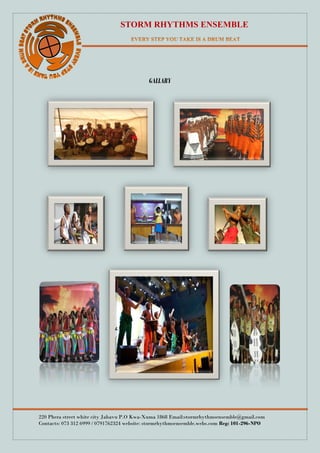 STORM RHYTHMS ENSEMBLE
220 Phera street white city Jabavu P.O Kwa-Xuma 1868 Email:stormrhythmsensemble@gmail.com
Contacts: 073 312 6999 / 0791762324 website: stormrhythmsensemble.webs.com Reg: 101-296-NPO
GALLARY
 
