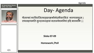 Mr Nanda Mohan Shenoy
CDPSE, CISA ,CAIIB
<2>
Sloka 07-09
Homework /Poll
Day- Agenda
पीताम्बरं करववराजितशङ्खचक्रकौमोदकीसरससिं करुणासमुद्रम्|
राधासहायमतत सुन्दरमन्दहासं वातालयेशमतनशं हृदद भावयासम ||
Agenda
 