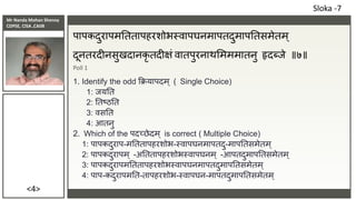 Mr Nanda Mohan Shenoy
CDPSE, CISA ,CAIIB
<4>
पापकदुरापमतततापहरशोभस्वापघनमापतदुमापततसमेतम ्
दूनतरदीनसुखदानकृ तदीक्षं वातपुरनाथसमममातनु हृदब्िे ॥७॥
Poll 1
1. Identify the odd क्रक्रयापदम् ( Single Choice)
1: ियतत
2: ततष्ठतत
3: वसतत
4: आतनु
2. Which of the पदच्छेदम् is correct ( Multiple Choice)
1: पापकदुराप-मतततापहरशोभ-स्वापघनमापतदु-मापततसमेतम्
2: पापकदुरापम ् -अतततापहरशोभस्वापघनम् -आपतदुमापततसमेतम्
3: पापकदुरापमतततापहरशोभस्वापघनमापतदुमापततसमेतम्
4: पाप-कदुरापमतत-तापहरशोभ-स्वापघन-मापतदुमापततसमेतम्
Sloka -7
 