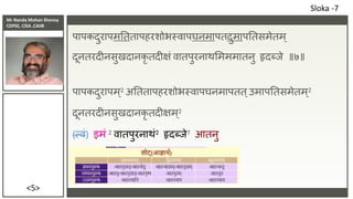 Mr Nanda Mohan Shenoy
CDPSE, CISA ,CAIIB
<5>
पापकदुरापमतततापहरशोभस्वापघनमापतदुमापततसमेतम्
दूनतरदीनसुखदानकृ तदीक्षं वातपुरनाथसमममातनु हृदब्िे ॥७॥
पापकदुरापम ्2 अतततापहरशोभस्वापघनमापतत्उमापततसमेतम ्2
दूनतरदीनसुखदानकृ तदीक्षम ्2
(त्वं) इमं 2 वातपुरनाथं2 हृदब्िे7 आतनु
Sloka -7
 