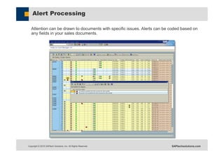 Copyright © 2015 SAPtech Solutions, Inc. All Rights Reserved. SAPtechsolutions.com
Alert Processing
Attention can be drawn to documents with specific issues. Alerts can be coded based on
any fields in your sales documents.
 