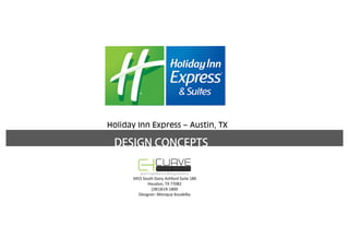 Holiday Inn Express – Austin, TX
DESIGN CONCEPTS
3455 South Dairy Ashford Suite 180
Houston, TX 77082
(281)619‐1800
Designer: Monique Koudelka
 