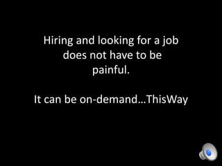 Hiring and looking for a job
does not have to be
painful.
It can be on-demand…ThisWay
 