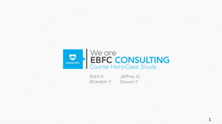 EBFC CONSULTING
We are
Course Hero Case Study
Rohit K.
Brandon Y.
Jeffrey G.
Steven Y.
1
 
