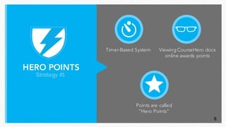 HERO POINTS
Strategy #1
Timer-Based System Viewing CourseHero docs
online awards points
Points are called
“Hero Points”
8
 
