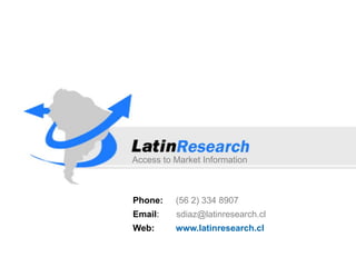 Access to Market Information
Phone: (56 2) 334 8907
Email: sdiaz@latinresearch.cl
Web: www.latinresearch.cl
 