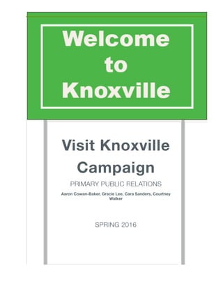 Visit Knoxville
Campaign
PRIMARY PUBLIC RELATIONS
Aaron Cowan-Baker, Gracie Lee, Cara Sanders, Courtney
Walker
SPRING 2016
 