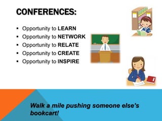 CONFERENCES:
 Opportunity to LEARN
 Opportunity to NETWORK
 Opportunity to RELATE
 Opportunity to CREATE
 Opportunity to INSPIRE
Walk a mile pushing someone else’s
bookcart!
 