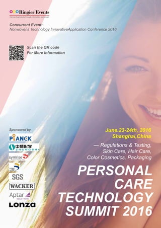 PERSONAL
CARE
TECHNOLOGY
SUMMIT 2016
— Regulations & Testing,
Skin Care, Hair Care,
Color Cosmetics, Packaging
Concurrent Event:
Nonwovens Technology InnovativeApplication Conference 2016
June.23-24th, 2016
Shanghai,China
Scan the QR code
For More Information
Sponsored by
 