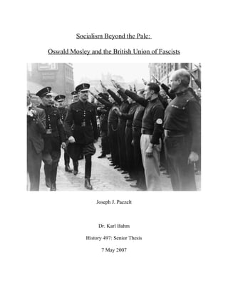 Socialism Beyond the Pale:
Oswald Mosley and the British Union of Fascists
Joseph J. Paczelt
Dr. Karl Bahm
History 497: Senior Thesis
7 May 2007
 