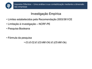 Impostos Diferidos – Uma análise à sua contabilização mediante a dimensão
das empresas
Investigação Empírica
• Limites estabelecidos pela Recomendação 2003/361/CE
• Limitação à investigação – NCRF-PE
• Pesquisa Booleana
• Fórmula da pesquisa
• 𝑪𝟏 𝑬 𝑪𝟐 𝑬 𝑪𝟑 𝑶𝑼 𝑪𝟒 𝑬 (𝑪𝟓 𝑶𝑼 𝑪𝟔)
 