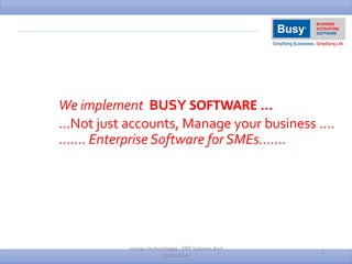 We implement BUSY SOFTWARE …
…Not just accounts, Manage your business ….
……. Enterprise Software for SMEs…….
corrigo technologies - ERP Systems And
Applications
1
 