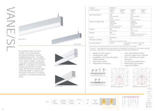 100
At only 40mm wide, fine lines
of light can be incorporated
into space providing a visually
engaging appearance. Extruded
aluminium profile gives versatility
to the system, angles, corner and
T junctions extend the possibilities.
VANE/SL is available as suspended,
surface mountd and recessed.
Super efficient with excellent light
rendering, VANE is suited to any
workspace environment including
receptions, circulation and amenity
areas.
VANESLRTRET35
VANESLRTRMP
VANESLWSET35
VANESLWSMP
•	 Range of lumen outputs
•	 Homogeneous light
•	 Suspended, recessed and surface
mounted option
•	 Asymmetric option
•	 Independent emergency
•	 Links with lighting control
systems & power over ethernet
•	 Part L & Enhanced Capital
Allowance
•	 Low and easy maintenance
•	 Replaceable LED module
•	 Long life 50,000hrs
Product VANE/SL
Lumen Options 5400lm
4000K
1132mm
6800lm
4000K
1132mm
5200lm
3000K
1412mm
6600lm
3000K
1412mm
Mounting Options WS
Wire suspended
SM
Surface mounted
RTR
Recessed trimmed
RTL
Receseed trimless
Asymetric Option (AS) 3200lm
4000K/3000K
1224mm
RTR Recessed trimmed
WS Wire suspended
4000lm
4000K/3000K
1524mm
RTR Recessed trimmed
WS Wire suspended
Control ND
Non dimming
HD
DALI dimming
Diffuser MP
Microprism
ET35
PMMA 35mm depth difuser (not
available as asymmetric)
Finish Anodised
Emergency Options EE
Emergency via independent ELED
Technical Details CRI>80 LED Efficacy 167lm/W
50.000hrs
IP Rating
IP20
Please contact our technical department for the most up-to-date information on LED modules
To Specify: Suspended luminaire with uplight to suit 6000lumen cool white LED, DALI digital dimming
control gear. High diffuser for side lighting. Catalogue No VANESL6K4KHDWSET35.
LED
Depth
61mm -
100mm
Trimmed
56mm x
Length
Trimless
42mm x
Length
Part L2

ECA

BUILT
IN
BRITAIN
Luminaire data
SPITTLER, SL764 (8764251316470)
LDC
This calculation is for guidance only, and as such Future Designs will not be held responsible for any errors contained therein.
Future Designs, T: +44 (0)1732 867420, E: info@futuredesigns.co.uk
Relux1
40
80
120
160
200
90°90°
180°
0° 30°30°
150°150°
60°
120°
60°
120°
cd / 1000 lm
C0 C90 C180
0° 205 205 205
10° 211 200 211
20° 211 183 211
30° 206 159 206
40° 195 131 195
50° 180 101 180
60° 160 72 160
70° 135 43 135
80° 108 16 108
90° 85 1 85
100° 75 0 75
110° 66 0 66
120° 58 0 58
130° 49 0 49
140° 39 0 39
150° 29 0 29
160° 18 0 18
170° 8 0 8
180° 0 0 0
cd / 1000 lm
C0 / C180 C90 / C270
Manufacturer : SPITTLER
Order number : 8764251316470
Luminaire name : SL764
Equipment : 1 x LED 35W / 3420 lm
Dimensions : L 1412 mm x W 42 mm x H 96 mm
File name : rlx16957714.ldt
Efficiency factor : 100%
Luminaire efficacy : 97.71 lm/W (B31)
Light distribution
Beam Angle
: sym. to C0-C180 / C90-C270
: -- C0-C180
-- C90-C270
Luminaire data
SPITTLER, SL764 (8764291406470)
LDC
This calculation is for guidance only, and as such Future Designs will not be held responsible for any errors contained therein.
Future Designs, T: +44 (0)1732 867420, E: info@futuredesigns.co.uk
Relux1
100
200
300
90°90°
180°
0° 30°30°
150°150°
60°
120°
60°
120°
cd / 1000 lm
C0 C90 C180
0° 372 372 372
5° 370 371 370
10° 362 364 362
15° 351 353 351
20° 338 340 338
25° 322 323 322
30° 301 304 301
35° 279 282 279
40° 256 260 256
45° 230 233 230
50° 203 207 203
55° 176 179 176
60° 147 151 147
65° 119 121 119
70° 91 92 91
75° 63 63 63
80° 37 35 37
85° 15 13 15
90° 1 0 1
cd / 1000 lm
C0 / C180 C90 / C270
Manufacturer : SPITTLER
Order number : 8764291406470
Luminaire name : SL764
Equipment : 1 x LED 43W / 3843 lm
Dimensions : L 1157 mm x W 40 mm x H 60 mm
File name : rlx16652919.ldt
Efficiency factor : 100%
Luminaire efficacy : 89.37 lm/W (A40)
Light distribution
Beam Angle
: sym. to C0-C180 / C90-C270
: 105.5° C0-C180
106.9° C90-C270
Recessed & Suspended Recessed & Suspended ET35
VANE/SL
HOWTOSPECIFY
LIGHT5K4KNDETE3
Luminaire
LumenOutput
LEDColour
Driver
Options
Emergency
futuredesigns.co.uk
 