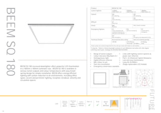 146
Ceiling cut-out: 165mm x 165mm
Product BEEM SQ 180
Lumen Options 1100lm
3000K/4000K LED
2000lm
3000K/4000K LED
3000lm
3000K/4000K LED
Control ND
Non dimming
HD
DALI dimming
HS
Switch dimming
HA
Analogue dimming
Diffuser ET
Polar frost
Finish WH
RAL9010
Other finishes available
Emergency Options E3
3 hour integrated self
contained conversion kit
with green LED indicator
EA
Self test emergency
EC
Central battery
emergency
ED
DALI emergency
EE
Emergency via independent ELED
Technical Details Recessed into false ceiling Side arm retaining springs
CRI>80 LED Efficacy
146 lm/W - 50.000hrs
IP Rating
IP20
Please contact our technical department for the most up-to-date information on LED modules
To Specify: 150mm x 150mm downlight luminaire to suit 3000lumen cool white LED, DALI digital
dimming control gear. Catalogue No BEEMSQ1802K4KHDWH
LumEdit
BEEM-SQ-180-1100 Polar Diagram
04.08.15 / 13:04 1/1
200
400
600
90°90°
180°
0° 30°30°
150°150°
60°
120°
60°
120°
cd / 1000 lm
C0 / C180 C90 / C270
BEEM SQ 180 recessed downlighter offers powerful LED illumination
in a 180mm x 180mm luminaire size. BEEM SQ 180 is available in
various lumen outputs and colour temperatures with easy install
spring design for simple installation BEEM offers energy efficient
lighting with carbon reduction to all environments, including office
space, accent and perimeter lighting, reception, breakout, amenity and
circulation spaces.
•	 Range of lumen outputs
•	 Colour tolerance MacAdam ≥ 3
•	 Homogeneous light
•	 Highly efficient reflector
•	 RAL colour to suit
•	 Tool-less installation
•	 Emergency conversions available
•	 Links with lighting control systems &
power over ethernet
•	 Part L & Enhanced Capital Allowance
•	 Low and easy maintenance
•	 Long life 50,000hrs
•	 Zhaga replaceable LED module
BEEMSQ180
LED
Mnimum
Recessed
Depth
86mm
Nominal
Size
180mm x
180mm
Cutout
165mm x
165mm
Part L2

ECA

BUILT
IN
BRITAIN
HOWTOSPECIFY
LIGHT5K4KNDETE3
Luminaire
LumenOutput
LEDColour
Driver
Options
Emergency
futuredesigns.co.uk
 