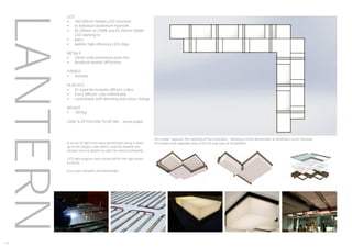 LANTERN
The render captures the detailing of the luminaire. Allowing critical dimensions & aesthetics to be checked.
3D models and exploded view to test fit and ease of installation.A series of light tests were performed using a mock
up of the largest cube which could be divided into
various sizes & depths to cater for every eventuality.
LED light engines were tested within the light boxes
to check.
Every part bespoke and handmade.
174
LED
•	 166,500mm flexible LED mounted
•	 to individual aluminium heatsink
•	 83,250mm of 2700K and 83,250mm 5000K
LED working in
•	 pairs
•	 6660no high efficiency LED chips
METALS
•	 20mm solid aluminium plate fins
•	 Anodised Anolok 549 bronze
FIXINGS
•	 Invisible
PLASTICS
•	 43 separate bespoke diffuser cubes
•	 Every diffuser cube individually
•	 controllable with dimming and colour change
WEIGHT
•	 1007kg
CARE & ATTENTION TO DETAIL - Incalculable
 