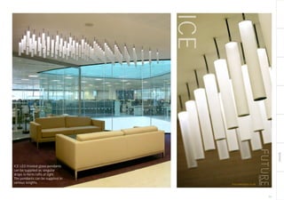 BESPOKE
ICEICE LED frosted glass pendants
can be supplied as singular
drops to form rafts of light.
The pendants can be supplied in
various lengths.
181
futuredesigns.co.uk
 