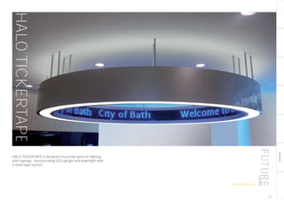BESPOKE
HALOTICKERTAPE
HALO TICKERTAPE is designed to provide general lighting
with signage. Incorporating LED uplight and downlight with
a tickertape system.
187
futuredesigns.co.uk
 