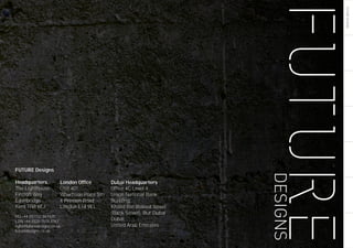 FUTUREDESIGNS
FUTURE Designs
Headquarters
The Lighthouse
Fircroft Way
Edenbridge
Kent TN8 6EJ
HQ +44 (0)1732 867420
LDN +44 (0)20 7515 3763
light@futuredesigns.co.uk
futuredesigns.co.uk
London Office
Unit 401
Wharfside Point Sth
4 Preston Road
London E14 9EL
Dubai Headquarters
Office 4C Level 4,
Union National Bank
Building,
Khalid Bin Waleed Street
(Bank Street), Bur Dubai
Dubai,
United Arab Emirates
1
 
